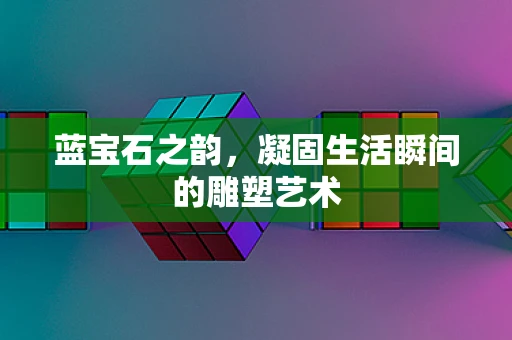 蓝宝石之韵，凝固生活瞬间的雕塑艺术