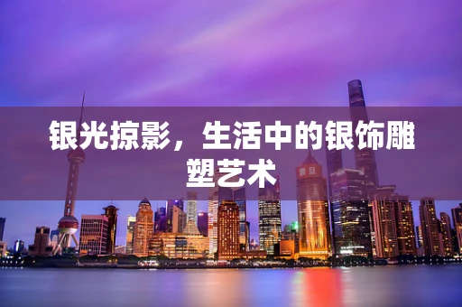 银光掠影，生活中的银饰雕塑艺术
