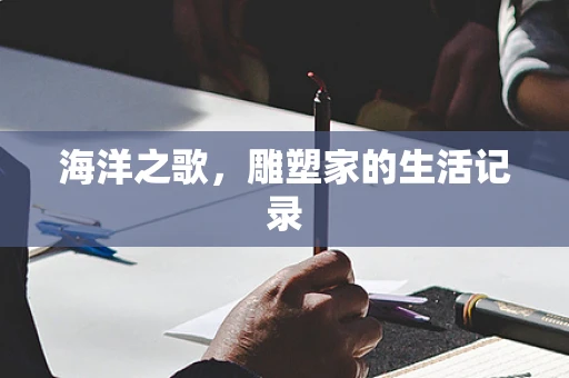海洋之歌，雕塑家的生活记录
