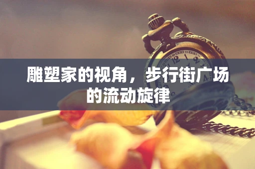 雕塑家的视角，步行街广场的流动旋律