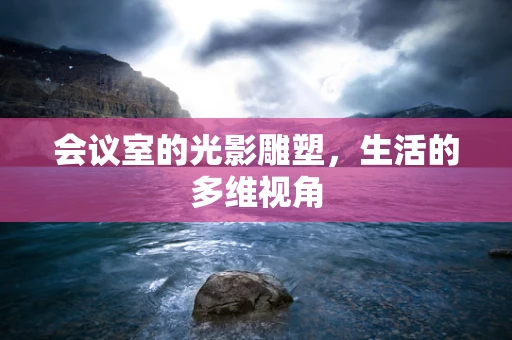 会议室的光影雕塑，生活的多维视角