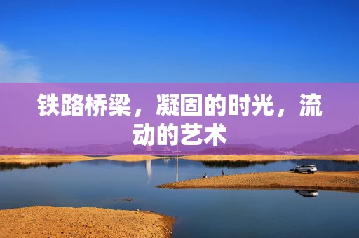 铁路桥梁，凝固的时光，流动的艺术