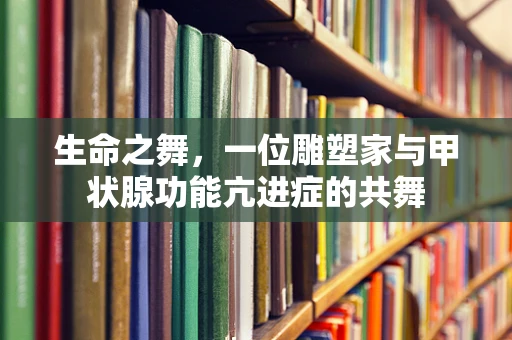 生命之舞，一位雕塑家与甲状腺功能亢进症的共舞
