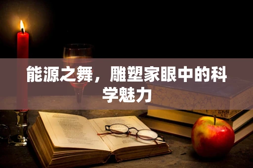能源之舞，雕塑家眼中的科学魅力
