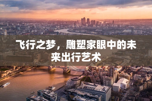 飞行之梦，雕塑家眼中的未来出行艺术
