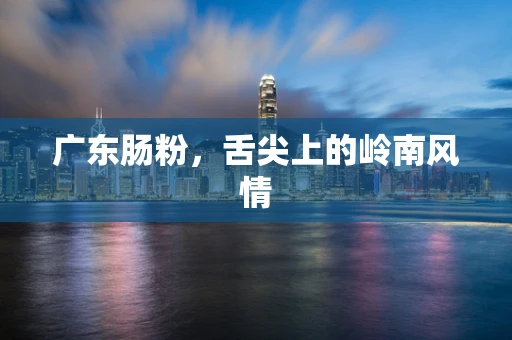 广东肠粉，舌尖上的岭南风情