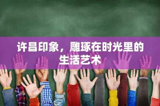 许昌印象，雕琢在时光里的生活艺术