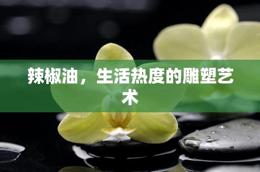 辣椒油，生活热度的雕塑艺术