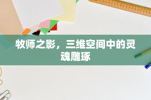 牧师之影，三维空间中的灵魂雕琢