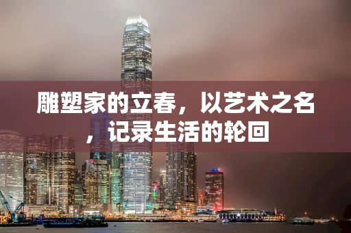 雕塑家的立春，以艺术之名，记录生活的轮回