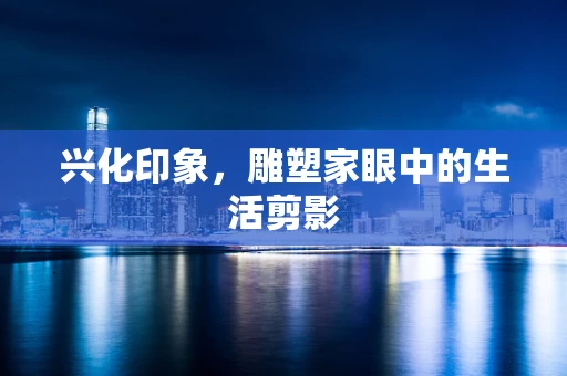 兴化印象，雕塑家眼中的生活剪影