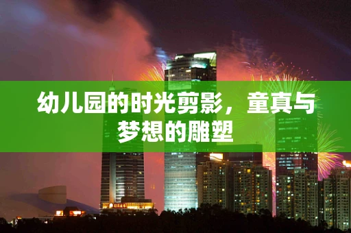 幼儿园的时光剪影，童真与梦想的雕塑
