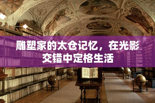 雕塑家的太仓记忆，在光影交错中定格生活