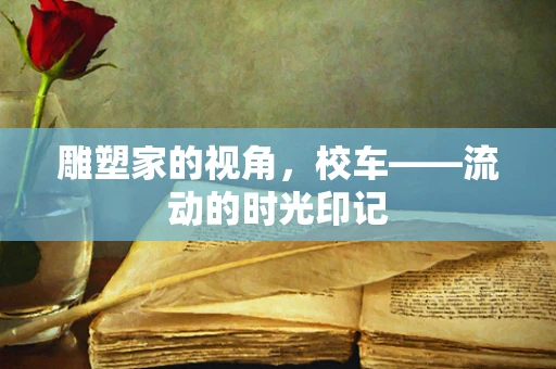 雕塑家的视角，校车——流动的时光印记