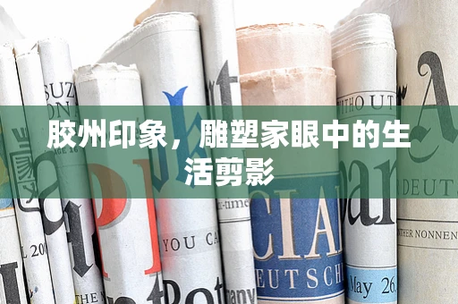 胶州印象，雕塑家眼中的生活剪影