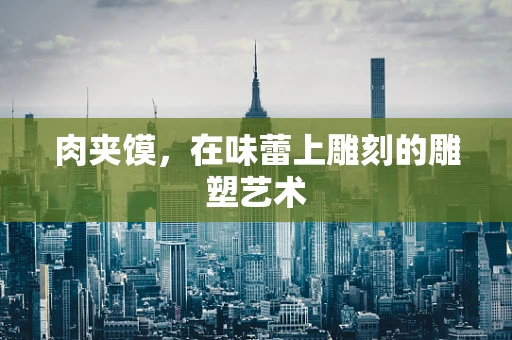肉夹馍，在味蕾上雕刻的雕塑艺术