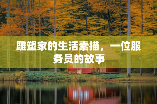 雕塑家的生活素描，一位服务员的故事