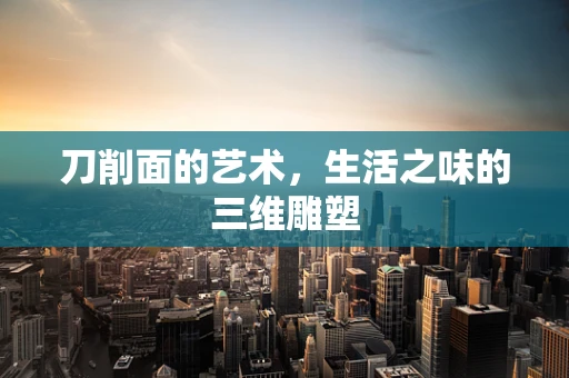 刀削面的艺术，生活之味的三维雕塑
