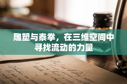 雕塑与泰拳，在三维空间中寻找流动的力量