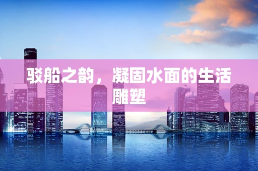 驳船之韵，凝固水面的生活雕塑