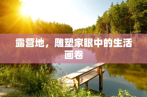 露营地，雕塑家眼中的生活画卷