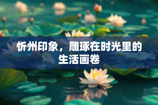 忻州印象，雕琢在时光里的生活画卷