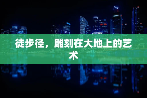 徒步径，雕刻在大地上的艺术
