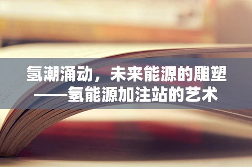 氢潮涌动，未来能源的雕塑——氢能源加注站的艺术