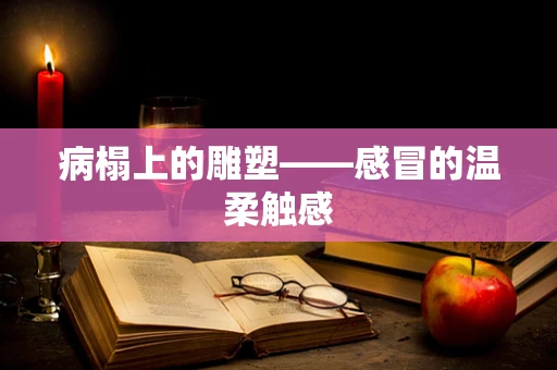 病榻上的雕塑——感冒的温柔触感