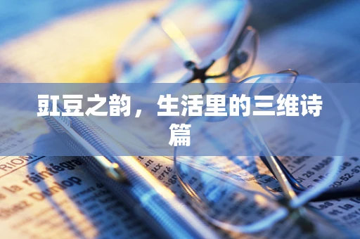 豇豆之韵，生活里的三维诗篇