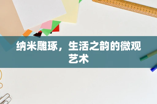 纳米雕琢，生活之韵的微观艺术