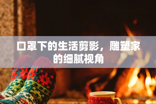 口罩下的生活剪影，雕塑家的细腻视角