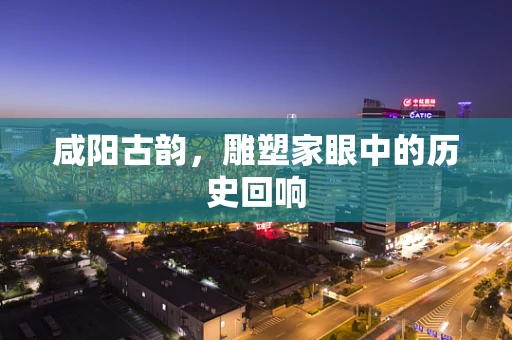 咸阳古韵，雕塑家眼中的历史回响