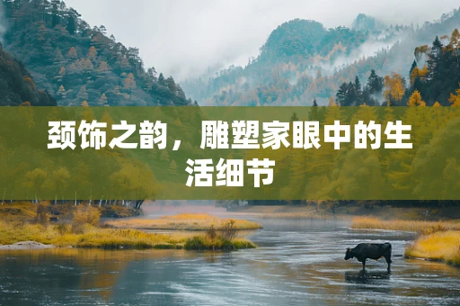 颈饰之韵，雕塑家眼中的生活细节