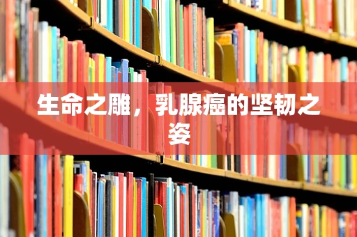 生命之雕，乳腺癌的坚韧之姿
