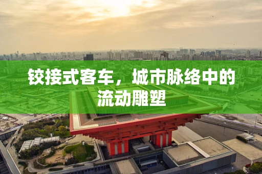 铰接式客车，城市脉络中的流动雕塑