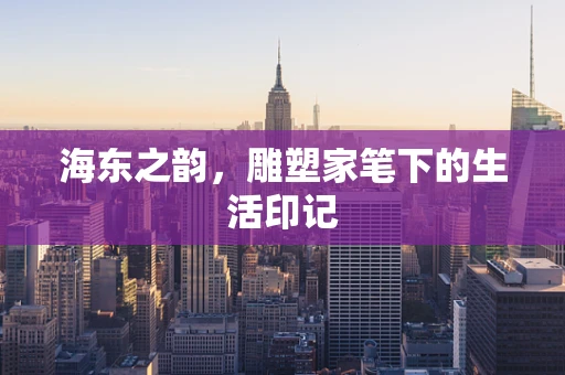 海东之韵，雕塑家笔下的生活印记