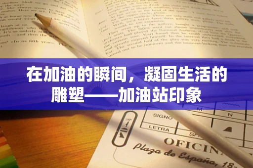 在加油的瞬间，凝固生活的雕塑——加油站印象