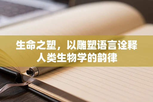 生命之塑，以雕塑语言诠释人类生物学的韵律