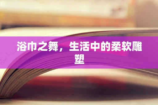 浴巾之舞，生活中的柔软雕塑