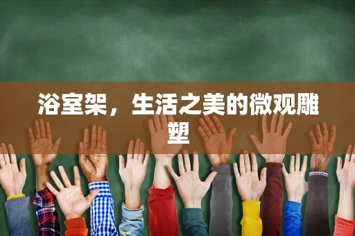 浴室架，生活之美的微观雕塑