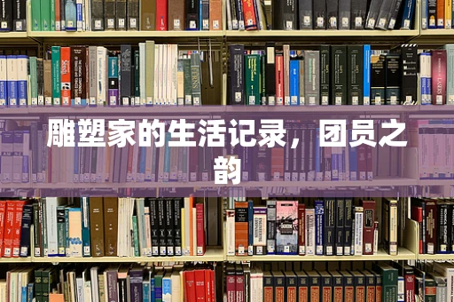 雕塑家的生活记录，团员之韵
