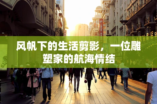 风帆下的生活剪影，一位雕塑家的航海情结