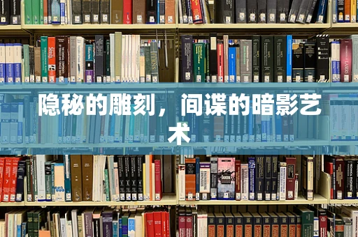 隐秘的雕刻，间谍的暗影艺术
