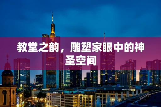 教堂之韵，雕塑家眼中的神圣空间