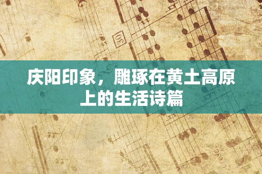庆阳印象，雕琢在黄土高原上的生活诗篇