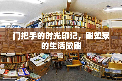 门把手的时光印记，雕塑家的生活微雕
