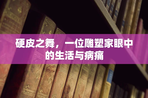硬皮之舞，一位雕塑家眼中的生活与病痛