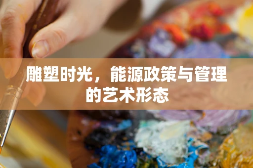 雕塑时光，能源政策与管理的艺术形态