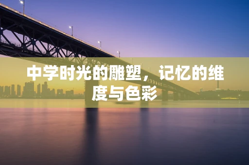 中学时光的雕塑，记忆的维度与色彩